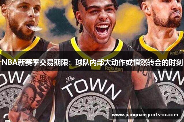 NBA新赛季交易期限：球队内部大动作或悄然转会的时刻