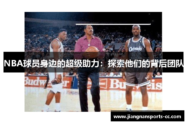 NBA球员身边的超级助力：探索他们的背后团队
