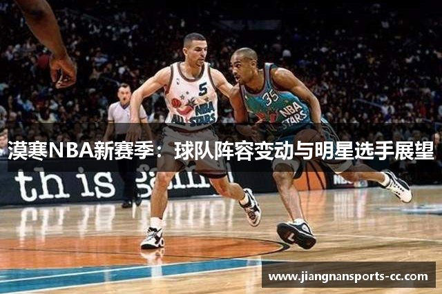 漠寒NBA新赛季：球队阵容变动与明星选手展望