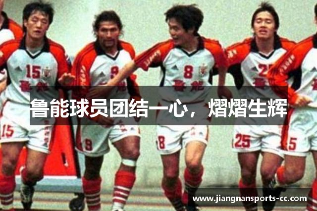 鲁能球员团结一心，熠熠生辉
