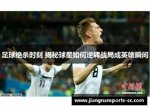 足球绝杀时刻 揭秘球星如何逆转战局成英雄瞬间