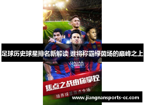 足球历史球星排名新解读 谁将称霸绿茵场的巅峰之上