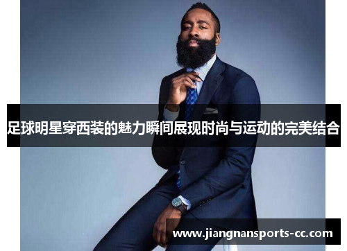 足球明星穿西装的魅力瞬间展现时尚与运动的完美结合