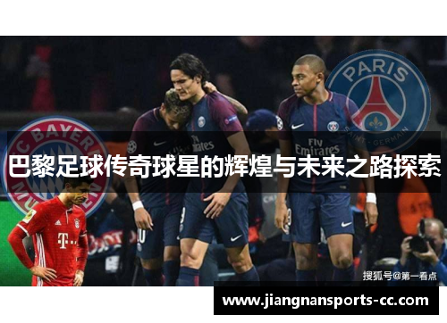 巴黎足球传奇球星的辉煌与未来之路探索