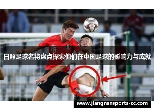 日照足球名将盘点探索他们在中国足球的影响力与成就