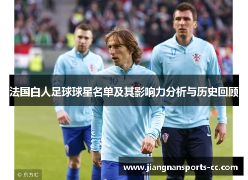 法国白人足球球星名单及其影响力分析与历史回顾