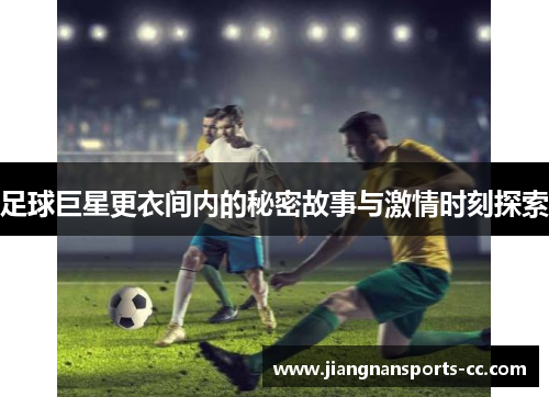 足球巨星更衣间内的秘密故事与激情时刻探索