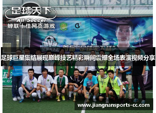 足球巨星集结展现巅峰技艺精彩瞬间震撼全场表演视频分享