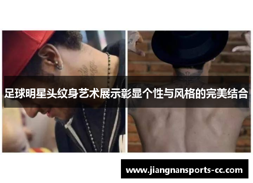 足球明星头纹身艺术展示彰显个性与风格的完美结合