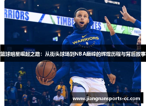 篮球明星崛起之路：从街头球场到NBA巅峰的辉煌历程与背后故事