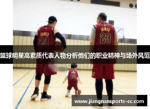 篮球明星高素质代表人物分析他们的职业精神与场外风范