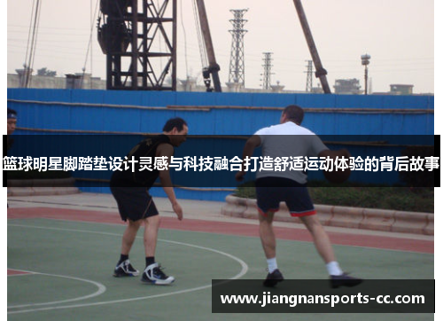 篮球明星脚踏垫设计灵感与科技融合打造舒适运动体验的背后故事
