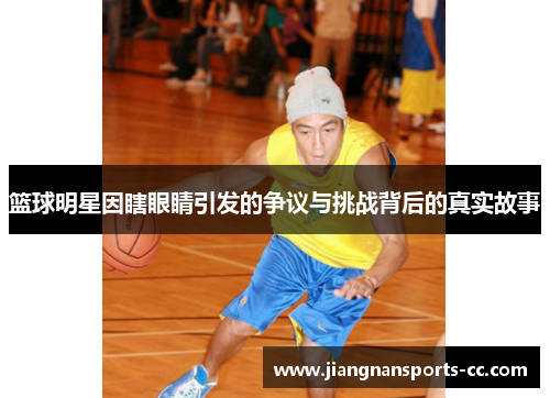 篮球明星因瞎眼睛引发的争议与挑战背后的真实故事
