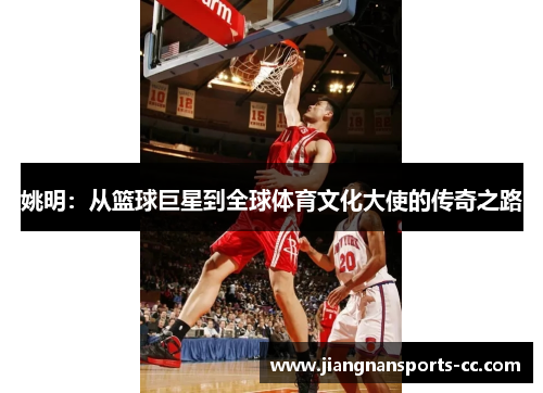 姚明：从篮球巨星到全球体育文化大使的传奇之路