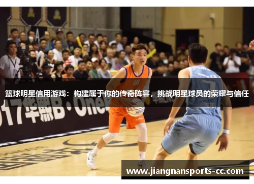 篮球明星信用游戏：构建属于你的传奇阵容，挑战明星球员的荣耀与信任