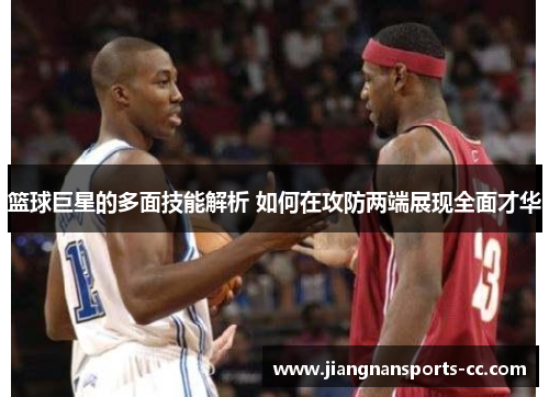 篮球巨星的多面技能解析 如何在攻防两端展现全面才华