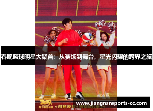春晚篮球明星大聚首：从赛场到舞台，星光闪耀的跨界之旅