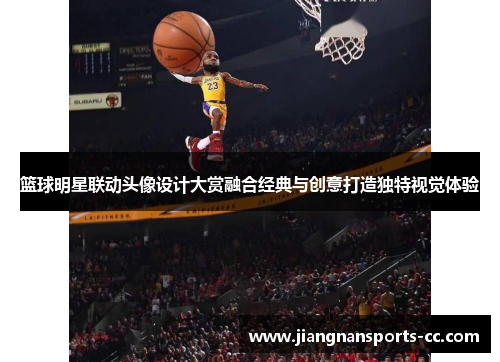 篮球明星联动头像设计大赏融合经典与创意打造独特视觉体验