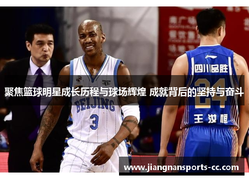 聚焦篮球明星成长历程与球场辉煌 成就背后的坚持与奋斗